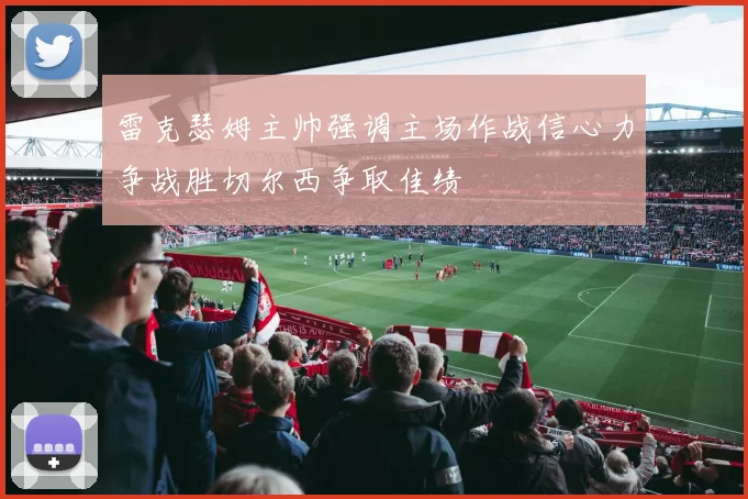 雷克瑟姆主帅强调主场作战信心力争战胜切尔西争取佳绩