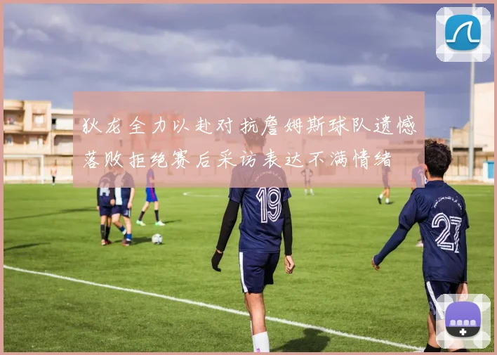 狄龙全力以赴对抗詹姆斯球队遗憾落败拒绝赛后采访表达不满情绪