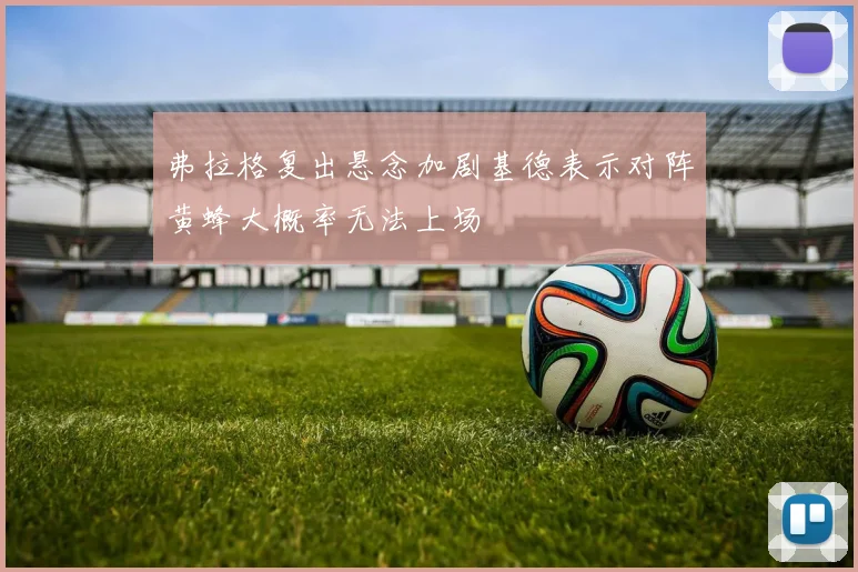 弗拉格复出悬念加剧基德表示对阵黄蜂大概率无法上场