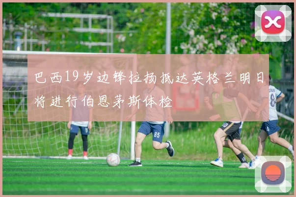 巴西19岁边锋拉扬抵达英格兰明日将进行伯恩茅斯体检