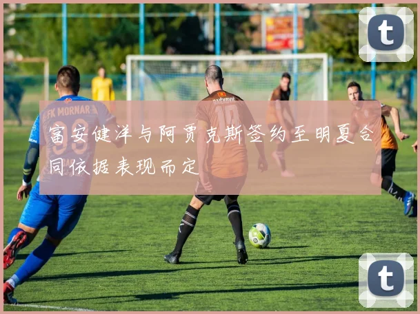 富安健洋与阿贾克斯签约至明夏合同依据表现而定