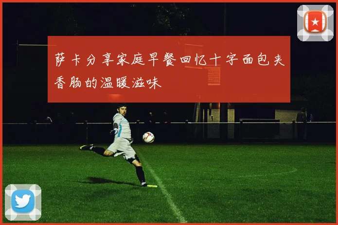 萨卡分享家庭早餐回忆十字面包夹香肠的温暖滋味