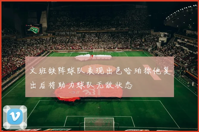 文班缺阵球队表现出色哈珀称他复出后将助力球队无敌状态