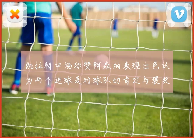 凯拉特中场称赞阿森纳表现出色认为两个进球是对球队的肯定与褒奖