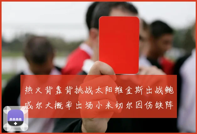 热火背靠背挑战太阳维金斯出战鲍威尔大概率出场小米切尔因伤缺阵