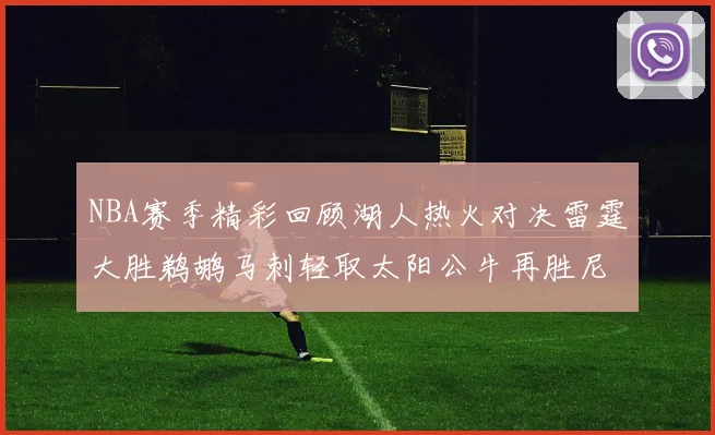 NBA赛季精彩回顾湖人热火对决雷霆大胜鹈鹕马刺轻取太阳公牛再胜尼克斯