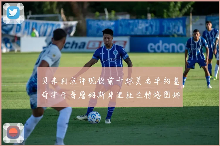 贝弗利点评现役前十球员名单约基奇字母哥詹姆斯库里杜兰特塔图姆华盛顿